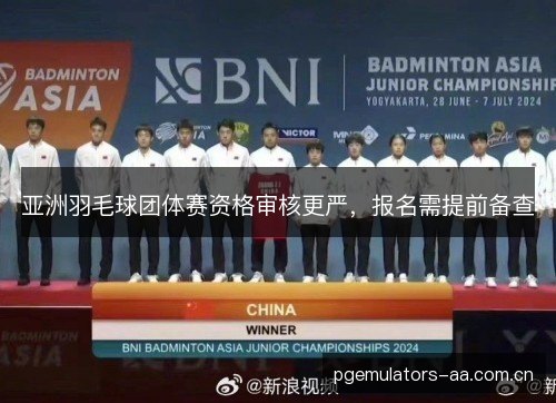 亚洲羽毛球团体赛资格审核更严,报名需提前备查 亚洲羽毛球团体赛资格审核更严,报名需提前备查